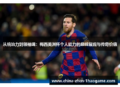 从统治力到领袖魂：梅西美洲杯个人能力的巅峰展现与传奇价值
