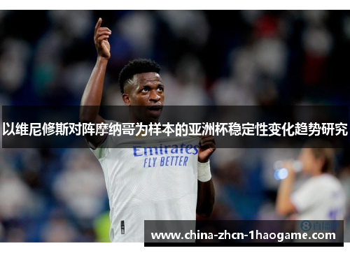以维尼修斯对阵摩纳哥为样本的亚洲杯稳定性变化趋势研究