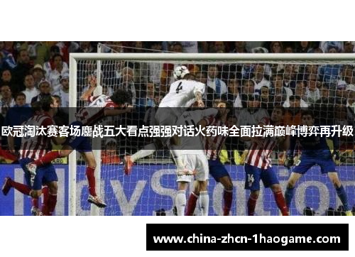 欧冠淘汰赛客场鏖战五大看点强强对话火药味全面拉满巅峰博弈再升级