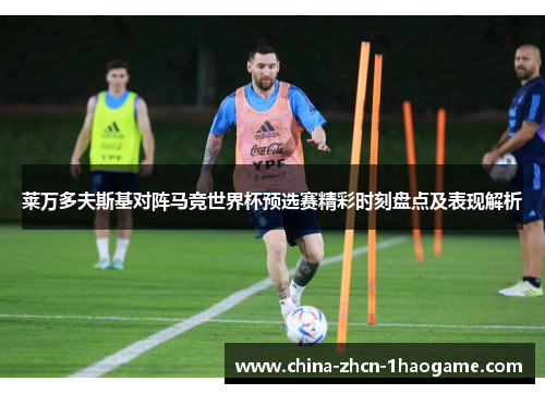 莱万多夫斯基对阵马竞世界杯预选赛精彩时刻盘点及表现解析