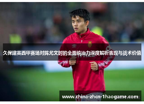 久保建英西甲赛场对阵尤文时的全面统治力深度解析表现与战术价值