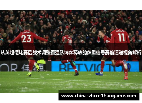 从英超德比赛后战术调整看强队博弈释放的多重信号赛前速递视角解析