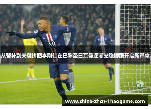 从替补到关键拼图李刚仁在巴黎圣日耳曼逐渐站稳脚跟开启新篇章
