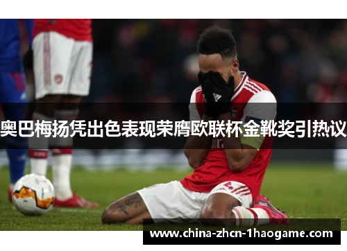 奥巴梅扬凭出色表现荣膺欧联杯金靴奖引热议