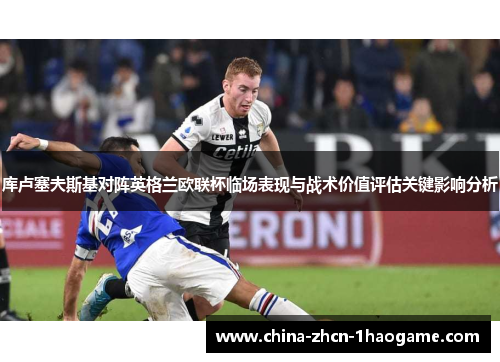 库卢塞夫斯基对阵英格兰欧联杯临场表现与战术价值评估关键影响分析