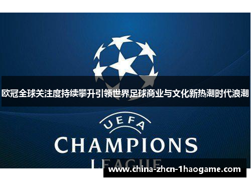欧冠全球关注度持续攀升引领世界足球商业与文化新热潮时代浪潮