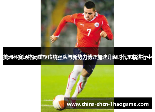 美洲杯赛场格局重塑传统强队与新势力博弈加速升级时代来临进行中