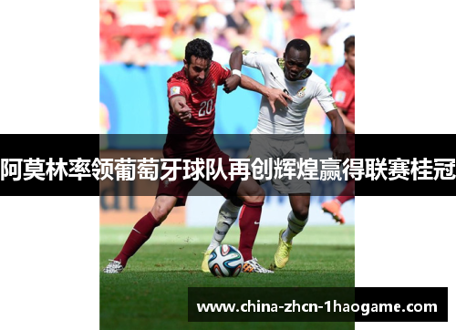 阿莫林率领葡萄牙球队再创辉煌赢得联赛桂冠