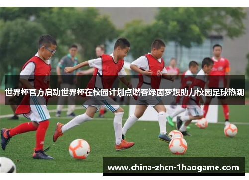 世界杯官方启动世界杯在校园计划点燃春绿茵梦想助力校园足球热潮