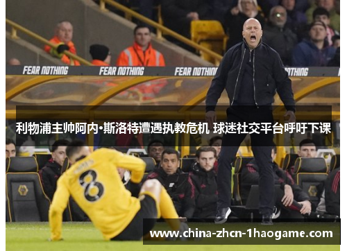 利物浦主帅阿内·斯洛特遭遇执教危机 球迷社交平台呼吁下课