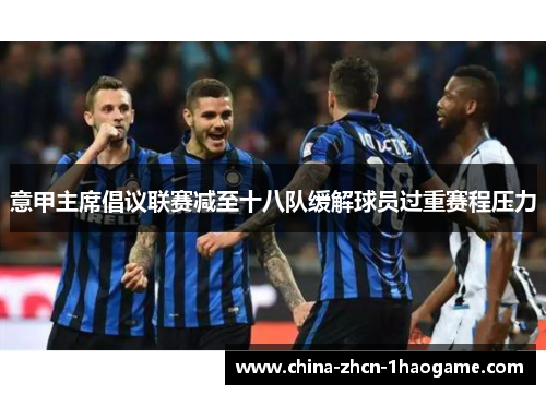 意甲主席倡议联赛减至十八队缓解球员过重赛程压力