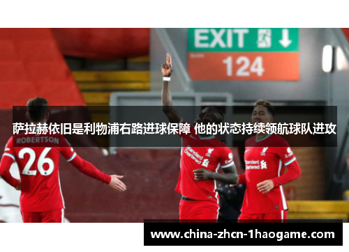 萨拉赫依旧是利物浦右路进球保障 他的状态持续领航球队进攻