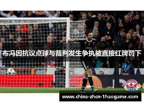 布冯因抗议点球与裁判发生争执被直接红牌罚下