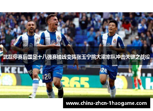 武磊停赛后国足十八强赛锋线变阵张玉宁挑大梁率队冲击关键之战役