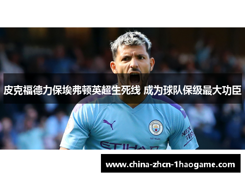 皮克福德力保埃弗顿英超生死线 成为球队保级最大功臣